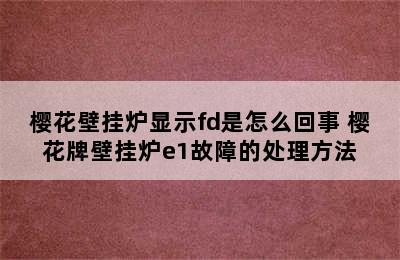 樱花壁挂炉显示fd是怎么回事 樱花牌壁挂炉e1故障的处理方法